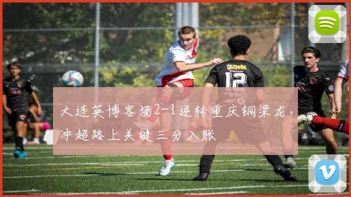 大连英博客场2-1逆转重庆铜梁龙,冲超路上关键三分入账