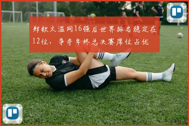 郑钦文温网16强后世界排名稳定在12位,争夺年终总决赛席位占优