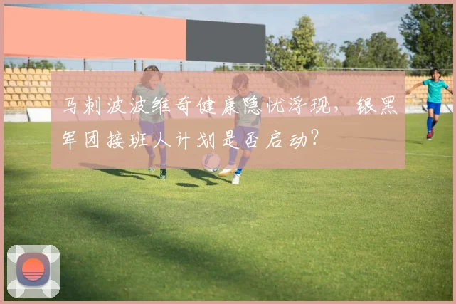 马刺波波维奇健康隐忧浮现,银黑军团接班人计划是否启动?